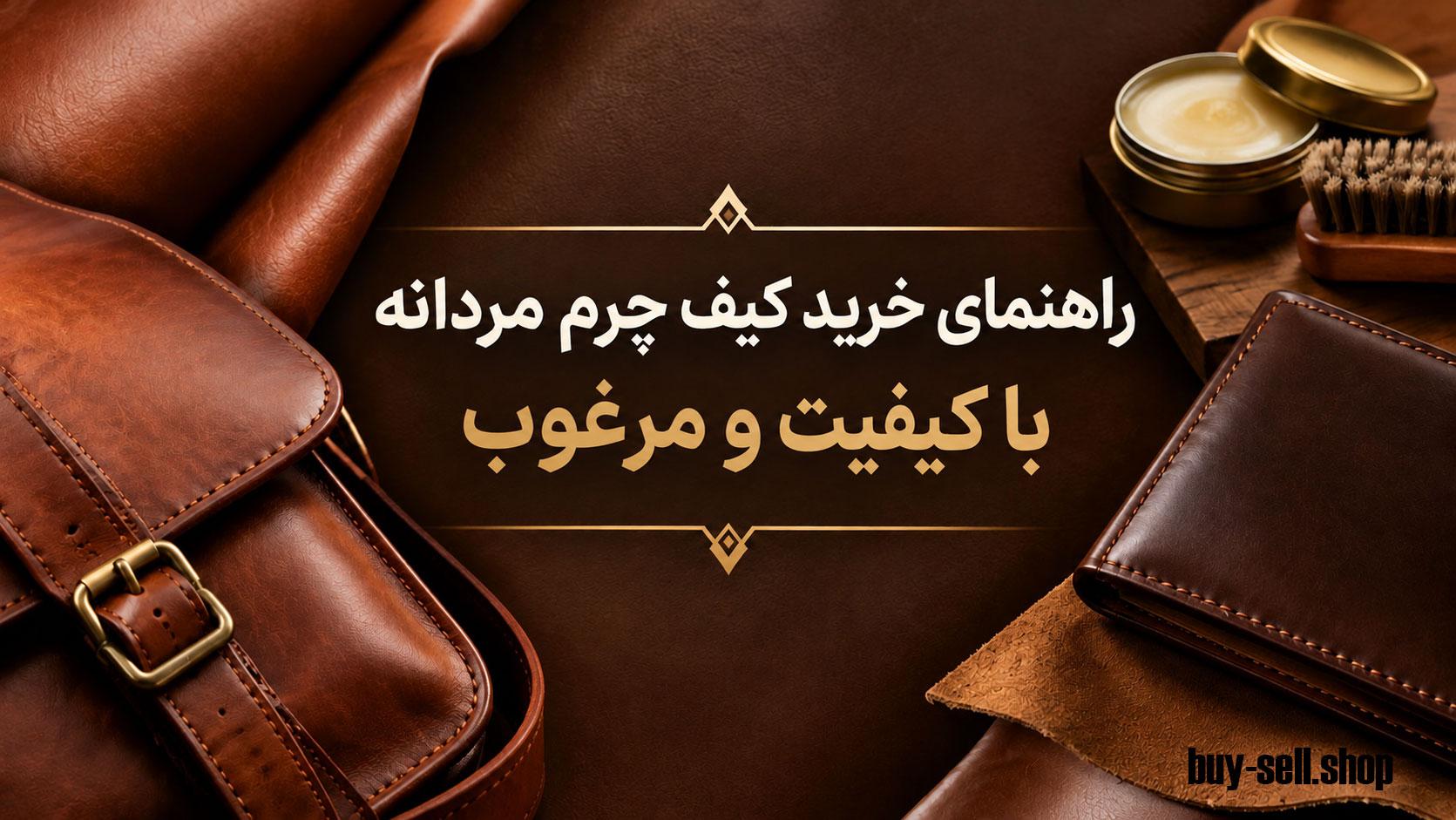 راهنمای خرید کیف چرم مردانه با کیفیت و مرغوب