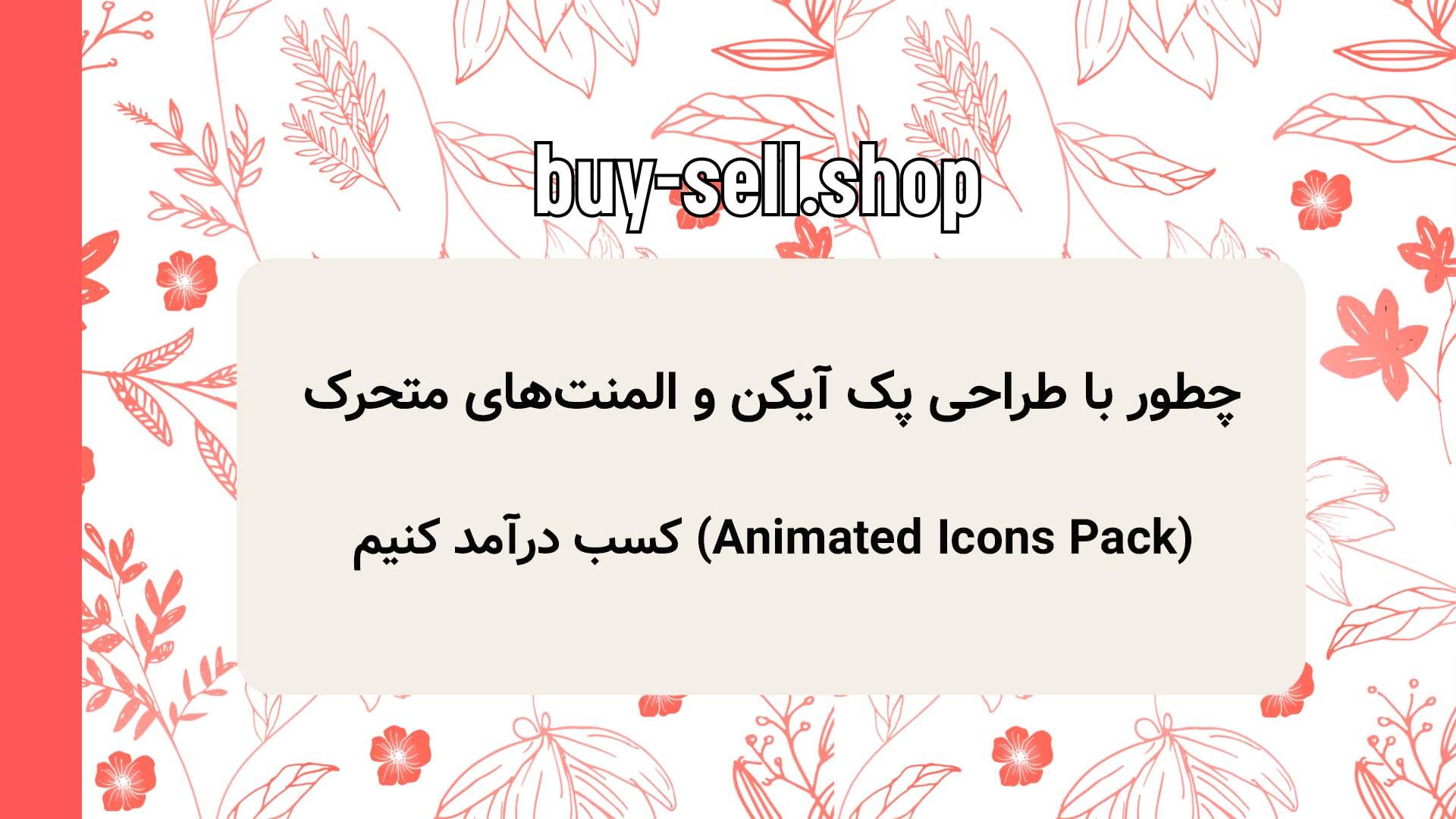 چطور با طراحی پک آیکن و المنت‌های متحرک (Animated Icons Pack) کسب درآمد کنیم