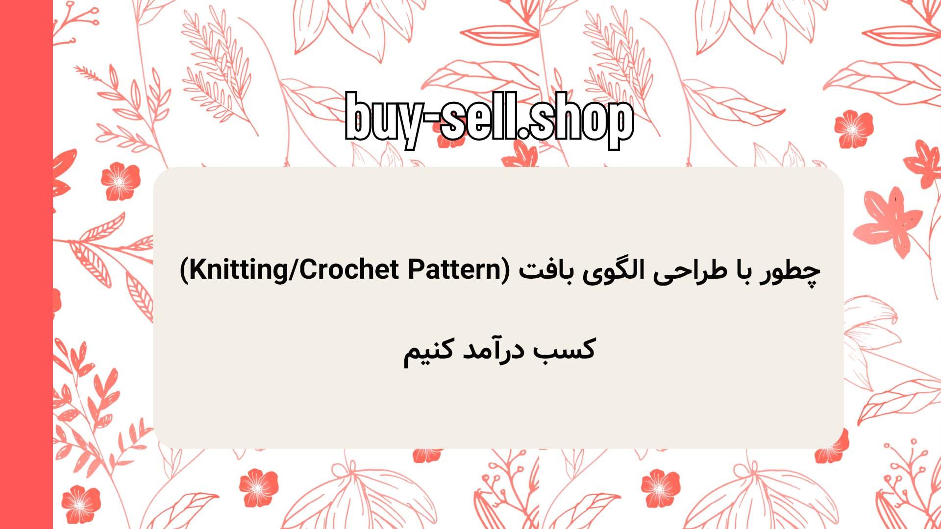 چطور با طراحی الگوی بافت (Knitting/Crochet Pattern) کسب درآمد کنیم