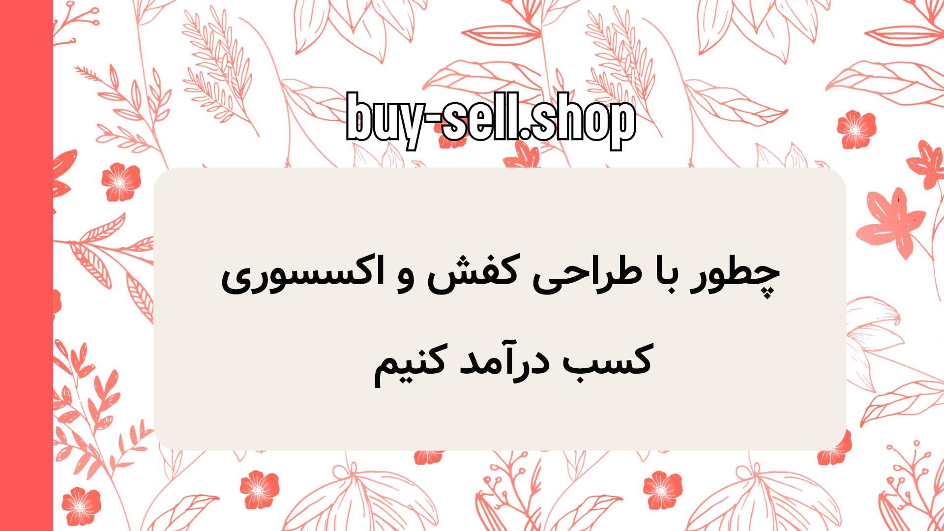 چطور با طراحی کفش و اکسسوری کسب درآمد کنیم