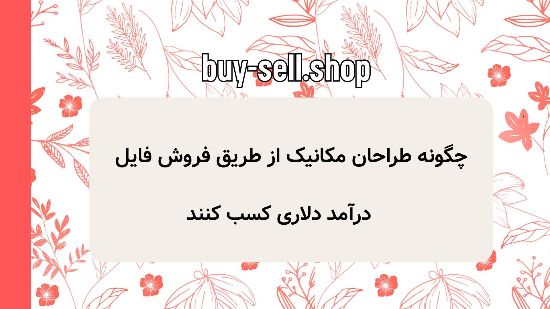 چگونه طراحان مکانیک از طریق فروش فایل درآمد دلاری کسب کنند